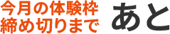 今月の体験枠締め切りまで