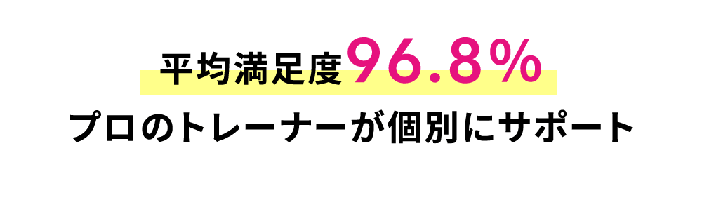 平均満足度96.8％プロのトレーナーが個別にサポート