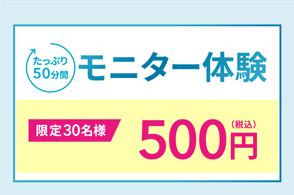 たっぷり50分間モニター体験　限定30名様（税込）500円