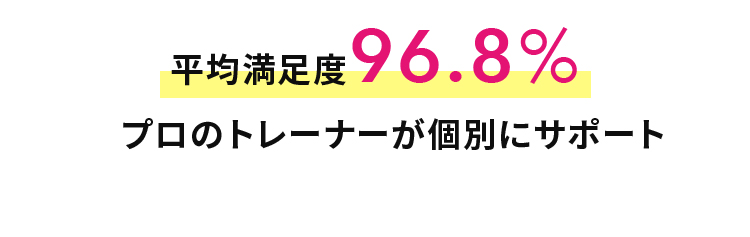 平均満足度96.8％プロのトレーナーが個別にサポート