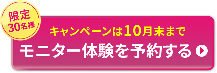 限定30名様 モニター体験を予約する